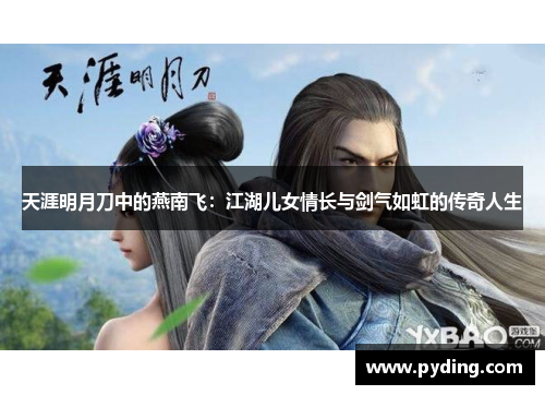 天涯明月刀中的燕南飞：江湖儿女情长与剑气如虹的传奇人生
